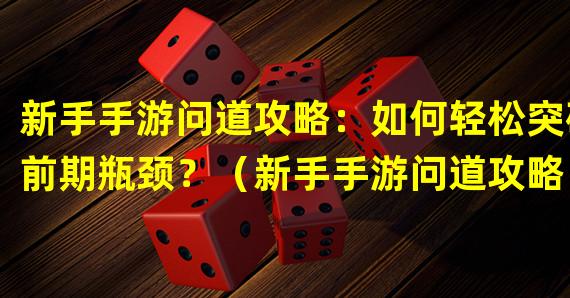 新手手游问道攻略：如何轻松突破前期瓶颈？（新手手游问道攻略：探索隐藏玩法，解锁游戏中的秘密！）