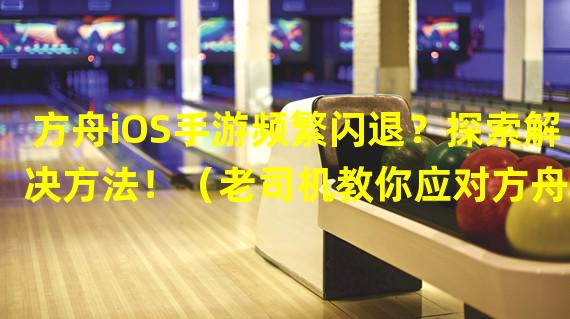 方舟iOS手游频繁闪退？探索解决方法！（老司机教你应对方舟iOS手游闪退的终极技巧！）