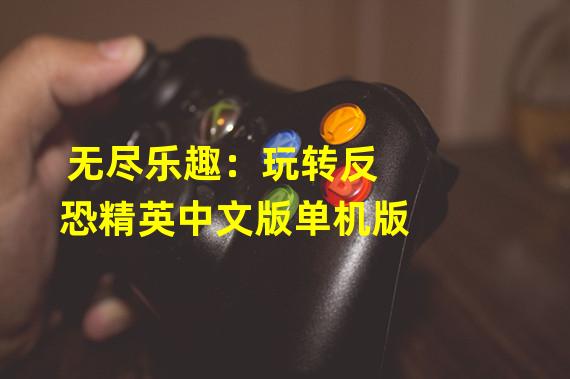 无尽乐趣：玩转反恐精英中文版单机版