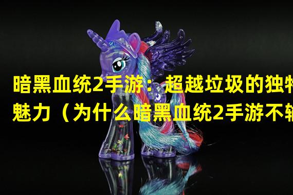 暗黑血统2手游：超越垃圾的独特魅力（为什么暗黑血统2手游不输给任何垃圾游戏？）