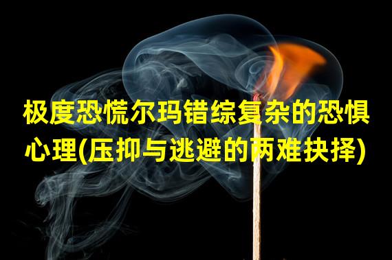 极度恐慌尔玛错综复杂的恐惧心理(压抑与逃避的两难抉择)