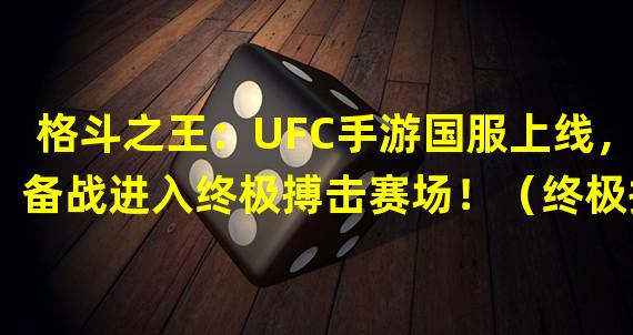 格斗之王：UFC手游国服上线，备战进入终极搏击赛场！（终极搏击新经典！UFC手游国服助你成就格斗传奇！）