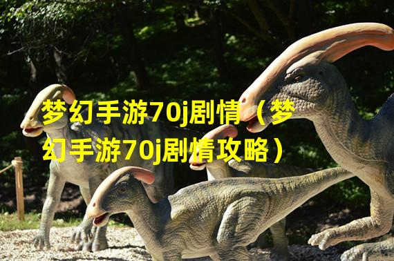 梦幻手游70j剧情（梦幻手游70j剧情攻略）