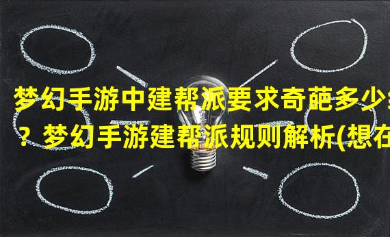 梦幻手游中建帮派要求奇葩多少级？梦幻手游建帮派规则解析(想在梦幻手游建帮派？探索奇幻世界需要达到多少级？)