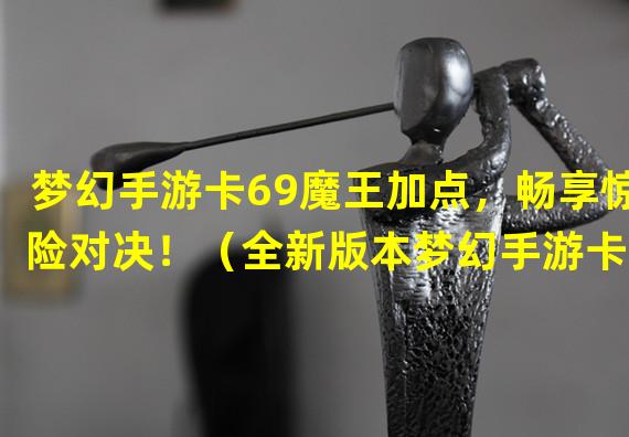 梦幻手游卡69魔王加点，畅享惊险对决！（全新版本梦幻手游卡69魔王加点攻略大揭秘！）