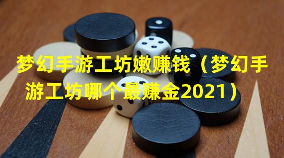 梦幻手游工坊嫩赚钱（梦幻手游工坊哪个最赚金2021）