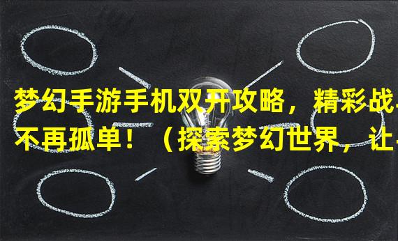 梦幻手游手机双开攻略，精彩战斗不再孤单！（探索梦幻世界，让手机双开重塑手游体验！）