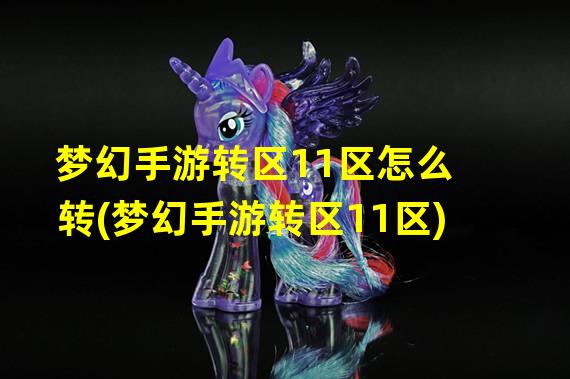 梦幻手游转区11区怎么转(梦幻手游转区11区)