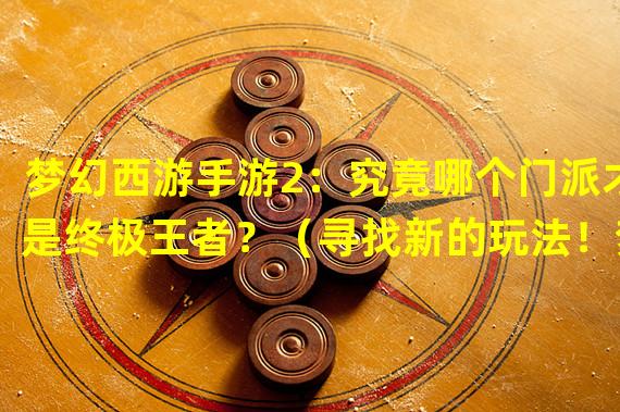 梦幻西游手游2：究竟哪个门派才是终极王者？（寻找新的玩法！梦幻西游手游2开启全新门派探索之旅！）