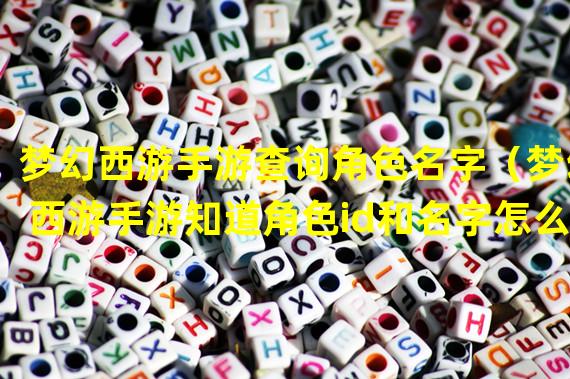 梦幻西游手游查询角色名字（梦幻西游手游知道角色id和名字怎么查账号）