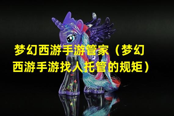 梦幻西游手游管家（梦幻西游手游找人托管的规矩）