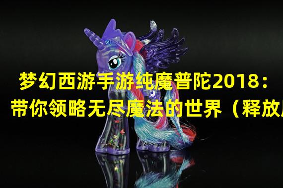 梦幻西游手游纯魔普陀2018：带你领略无尽魔法的世界（释放魔力，征战普陀：梦幻西游手游纯魔流特色玩法揭秘）