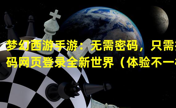 梦幻西游手游：无需密码，只需扫码网页登录全新世界（体验不一样的游戏方式，梦幻西游手游扫码登录带来全新创新）