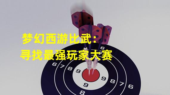 梦幻西游比武：寻找最强玩家大赛