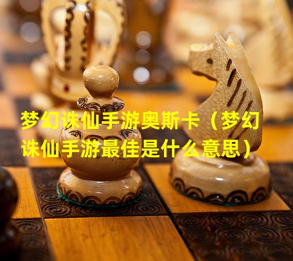 梦幻诛仙手游奥斯卡（梦幻诛仙手游最佳是什么意思）