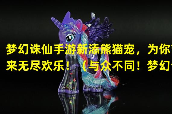 梦幻诛仙手游新添熊猫宠，为你带来无尽欢乐！（与众不同！梦幻诛仙手游首创熊猫宠物玩法，体验独特魅力！）