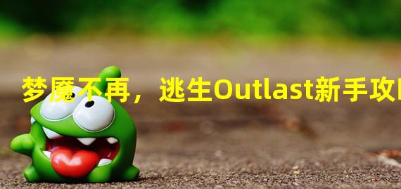 梦魇不再，逃生Outlast新手攻略