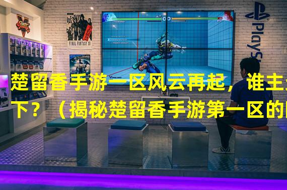 楚留香手游一区风云再起，谁主天下？（揭秘楚留香手游第一区的隐藏秘密）