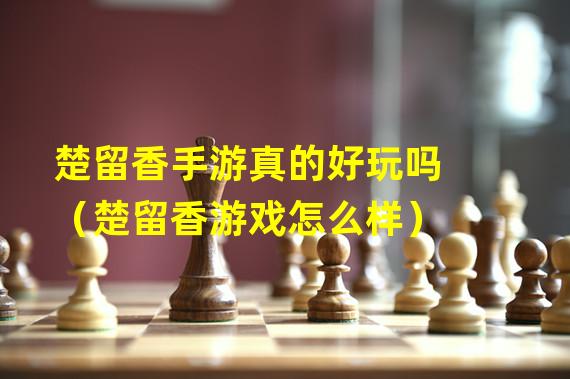 楚留香手游真的好玩吗（楚留香游戏怎么样）