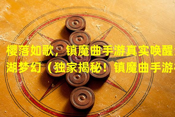 樱落如歌，镇魔曲手游真实唤醒江湖梦幻（独家揭秘！镇魔曲手游樱落，让你体验不一样的战斗意义）