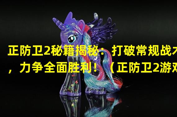 正防卫2秘籍揭秘：打破常规战术，力争全面胜利！（正防卫2游戏指南：释放隐秘力量，彻底获得优势！）