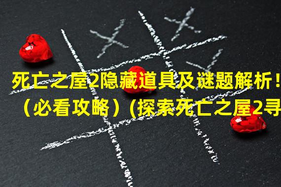 死亡之屋2隐藏道具及谜题解析！（必看攻略）(探索死亡之屋2寻找珍贵道具与秘密！)