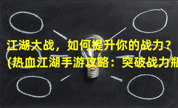 江湖大战，如何提升你的战力？（(热血江湖手游攻略：突破战力瓶颈的秘籍！）