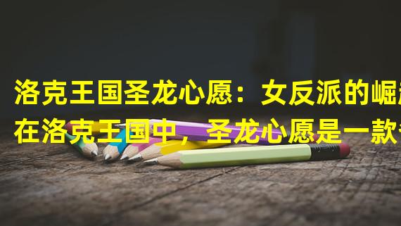 洛克王国圣龙心愿：女反派的崛起在洛克王国中，圣龙心愿是一款备受瞩目的游戏。不过，与众不同的是，这次我们不来讨论游戏中那些充满正义感的主角，而是要谈论那些魅力十足的女反派。女反派角色造型吸睛游戏中的女反派角色造型吸睛，个个都是外表妖娆的美人，让玩家一眼难忘。她们的服装设计时尚前卫，色彩鲜亮，魅力十足。而在战斗中，她们不仅有着强大的攻击能力，还拥有独一无二的技能和魔法，让玩家不得不佩服她们的实力。