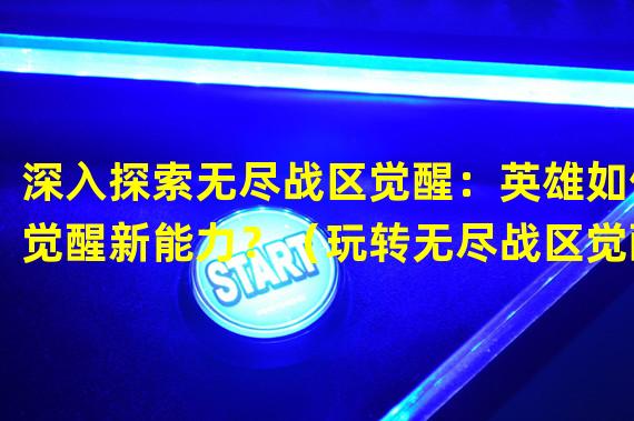 深入探索无尽战区觉醒：英雄如何觉醒新能力？（玩转无尽战区觉醒：打造最强阵容策略指南！）