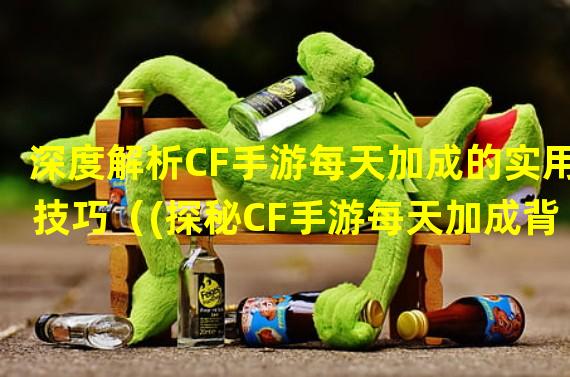 深度解析CF手游每天加成的实用技巧（(探秘CF手游每天加成背后隐藏的玩法机制）