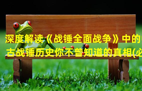 深度解读《战锤全面战争》中的中古战锤历史你不曾知道的真相(必读！)