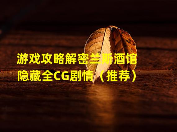 游戏攻略解密兰斯酒馆隐藏全CG剧情（推荐）