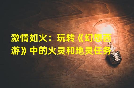 激情如火：玩转《幻想西游》中的火灵和地灵任务