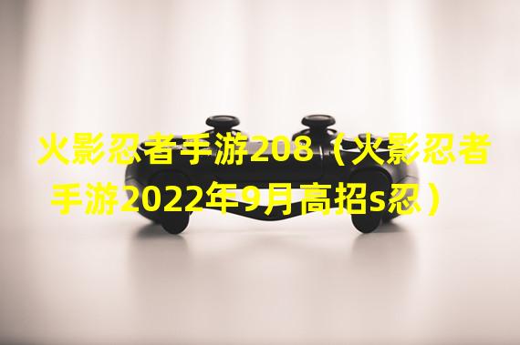 火影忍者手游208（火影忍者手游2022年9月高招s忍）