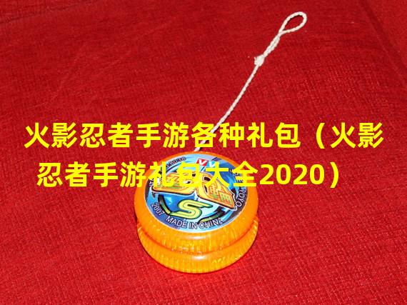 火影忍者手游各种礼包（火影忍者手游礼包大全2020）