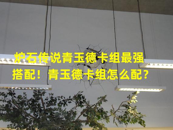 炉石传说青玉德卡组最强搭配！青玉德卡组怎么配？