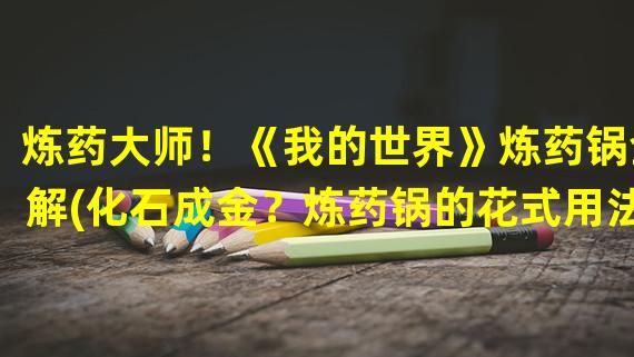 炼药大师！《我的世界》炼药锅全解(化石成金？炼药锅的花式用法！)