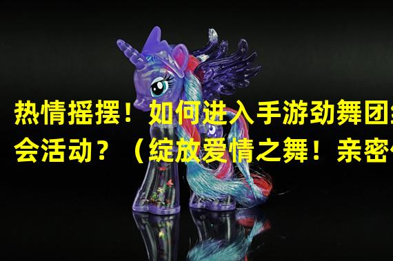 热情摇摆！如何进入手游劲舞团约会活动？（绽放爱情之舞！亲密体验手游劲舞团约会模式）