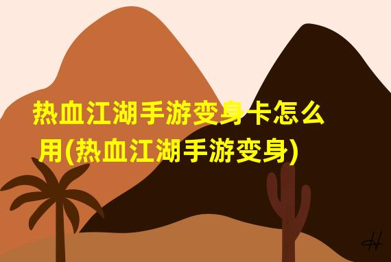 热血江湖手游变身卡怎么用(热血江湖手游变身)