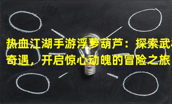 热血江湖手游浮萝葫芦：探索武林奇遇，开启惊心动魄的冒险之旅！（热血江湖手游浮萝葫芦：打破常规，独家福利助你称霸江湖！）