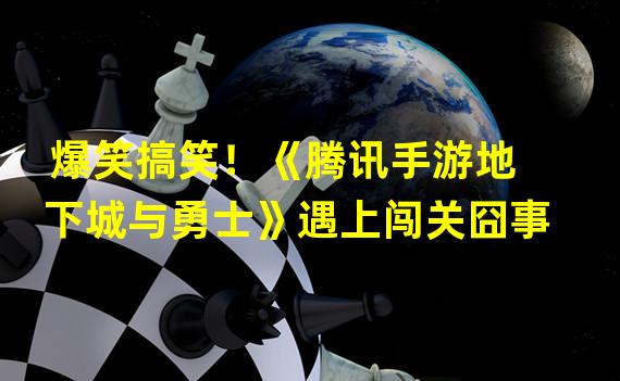 爆笑搞笑！《腾讯手游地下城与勇士》遇上闯关囧事