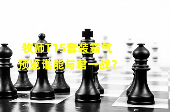 牧师T15套装霸气预览谁能与君一战？