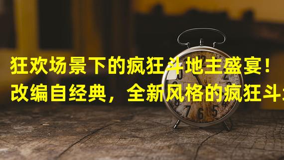 狂欢场景下的疯狂斗地主盛宴！（改编自经典，全新风格的疯狂斗地主大作！）