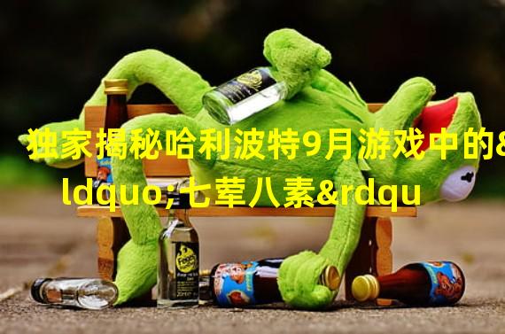 独家揭秘哈利波特9月游戏中的“七荤八素”攻略！(必看！)(从追求史莱哲林忠诚到突破谜团，哈利波特9月游戏全面分析！)