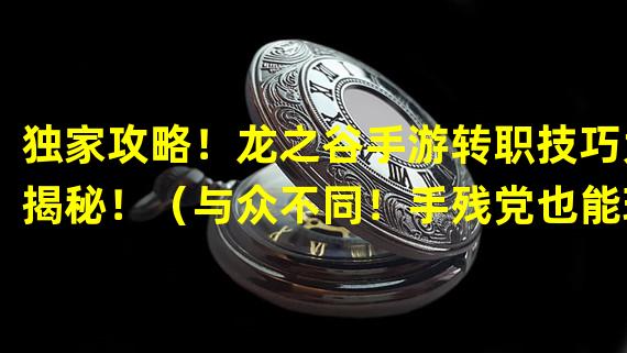 独家攻略！龙之谷手游转职技巧大揭秘！（与众不同！手残党也能玩转龙之谷手游转职！）