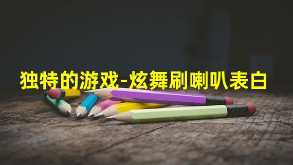 独特的游戏-炫舞刷喇叭表白