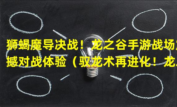 狮蝎魔导决战！龙之谷手游战场震撼对战体验（驭龙术再进化！龙之谷手游引入新魔导技能熊狮蝎满足击杀欲望）