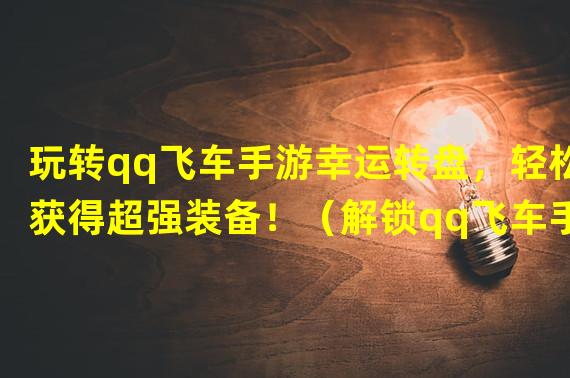 玩转qq飞车手游幸运转盘，轻松获得超强装备！（解锁qq飞车手游幸运转盘技巧，成为赛道上的冠军！）