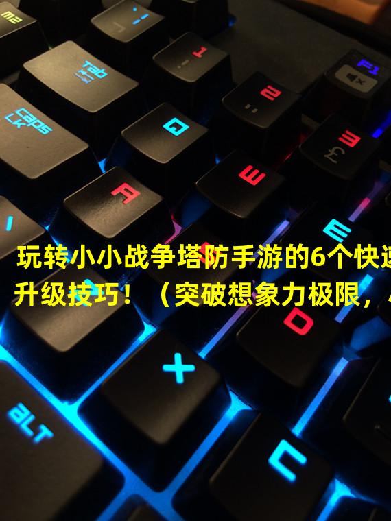 玩转小小战争塔防手游的6个快速升级技巧！（突破想象力极限，小小战争塔防手游带你享受升级的乐趣！）