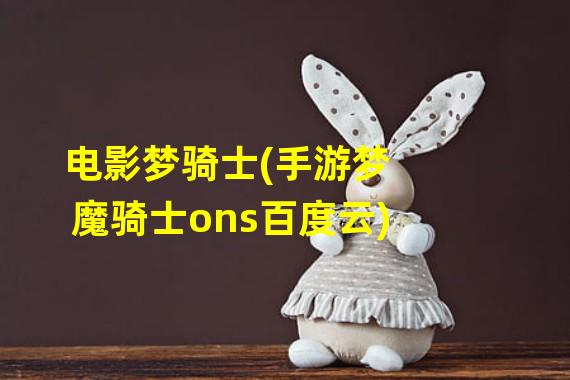 电影梦骑士(手游梦魔骑士ons百度云)